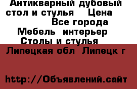 Антикварный дубовый стол и стулья  › Цена ­ 150 000 - Все города Мебель, интерьер » Столы и стулья   . Липецкая обл.,Липецк г.